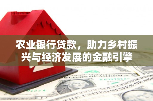 冈山农业银行贷款，助力乡村振兴与经济发展的金融引擎