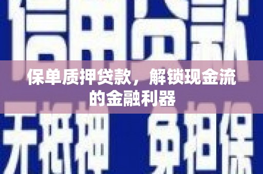 冈山保单质押贷款，解锁现金流的金融利器
