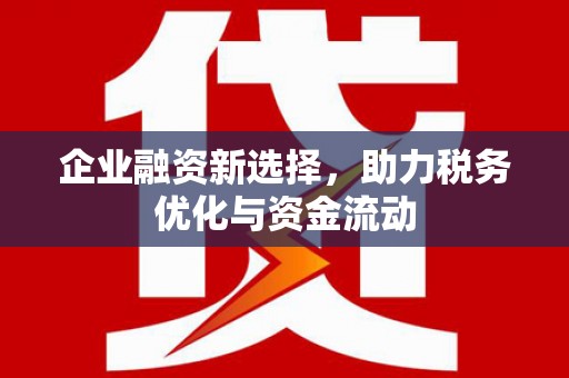 冈山企业融资新选择，助力税务优化与资金流动