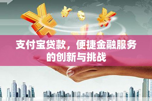 冈山支付宝贷款，便捷金融服务的创新与挑战