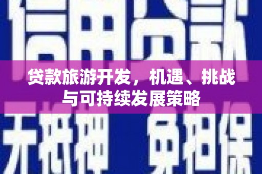 冈山贷款旅游开发，机遇、挑战与可持续发展策略