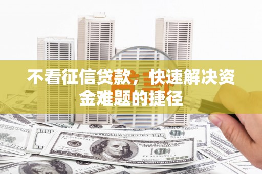 冈山不看征信贷款，快速解决资金难题的捷径