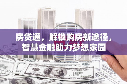 冈山房贷通，解锁购房新途径，智慧金融助力梦想家园