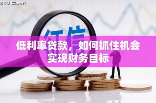 冈山低利率贷款，如何抓住机会实现财务目标