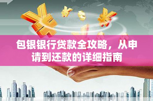 冈山包银银行贷款全攻略，从申请到还款的详细指南