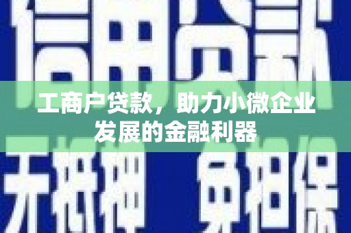冈山工商户贷款，助力小微企业发展的金融利器