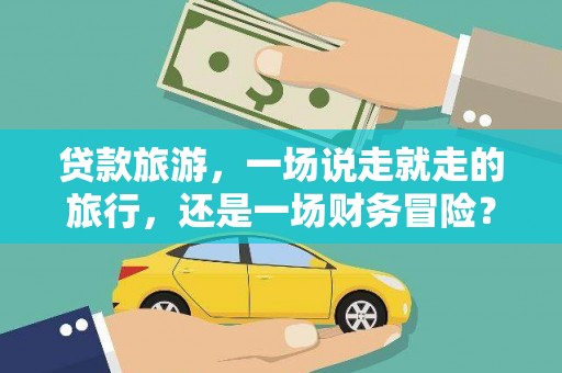 冈山贷款旅游，一场说走就走的旅行，还是一场财务冒险？