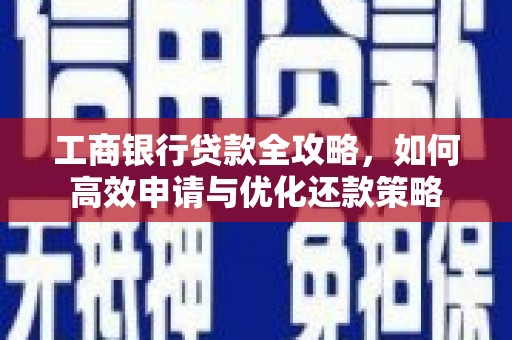 冈山工商银行贷款全攻略，如何高效申请与优化还款策略