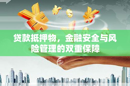 冈山贷款抵押物，金融安全与风险管理的双重保障