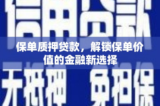冈山保单质押贷款，解锁保单价值的金融新选择