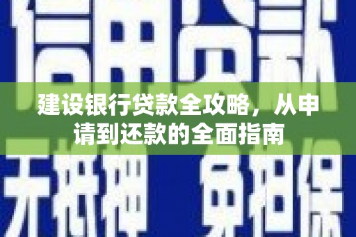 冈山建设银行贷款全攻略，从申请到还款的全面指南