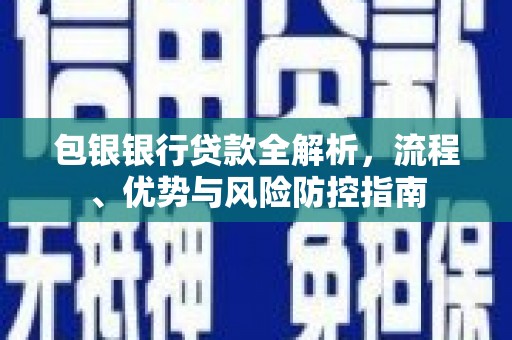 冈山包银银行贷款全解析，流程、优势与风险防控指南