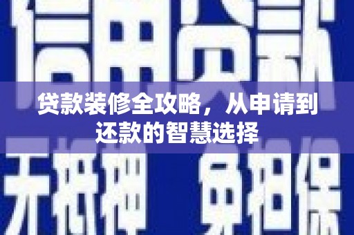 冈山贷款装修全攻略，从申请到还款的智慧选择