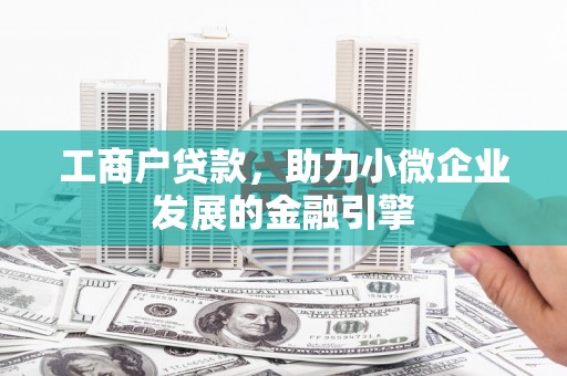 冈山工商户贷款，助力小微企业发展的金融引擎