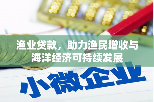冈山渔业贷款，助力渔民增收与海洋经济可持续发展