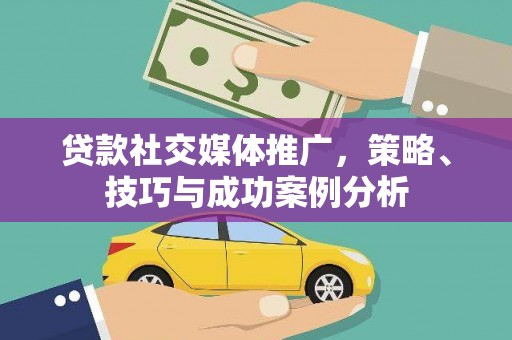 冈山贷款社交媒体推广，策略、技巧与成功案例分析