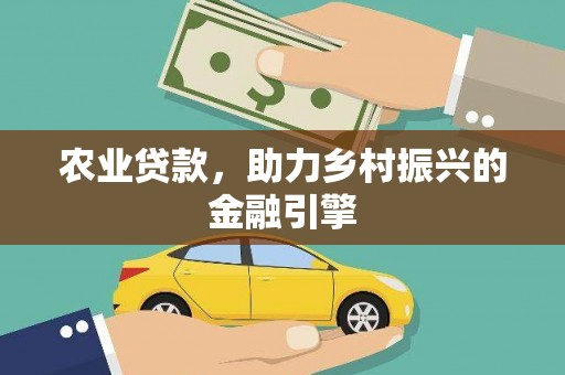 冈山农业贷款，助力乡村振兴的金融引擎