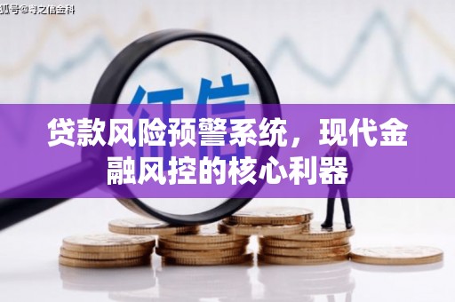 冈山贷款风险预警系统，现代金融风控的核心利器