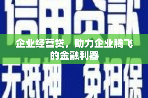 冈山企业经营贷，助力企业腾飞的金融利器