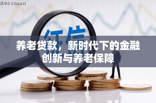 冈山养老贷款，新时代下的金融创新与养老保障