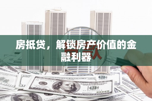 冈山房抵贷，解锁房产价值的金融利器
