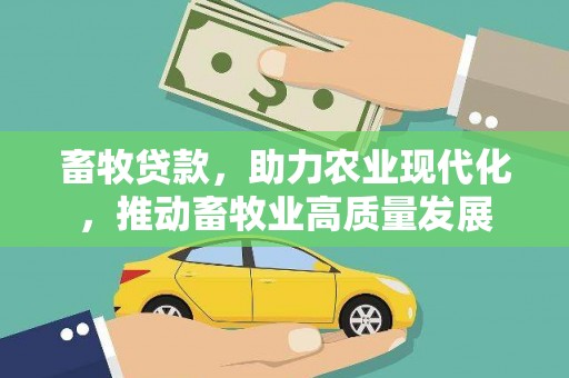 冈山畜牧贷款，助力农业现代化，推动畜牧业高质量发展