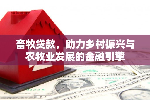 冈山畜牧贷款，助力乡村振兴与农牧业发展的金融引擎