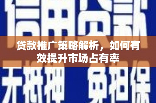 冈山贷款推广策略解析，如何有效提升市场占有率