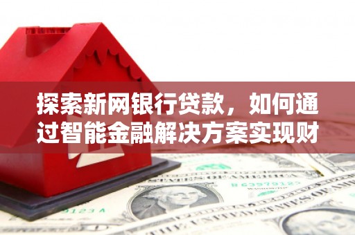 冈山探索新网银行贷款，如何通过智能金融解决方案实现财富增长