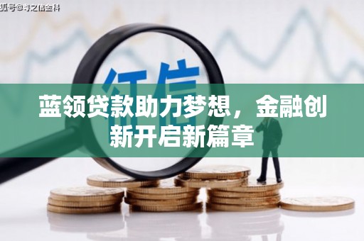 冈山蓝领贷款助力梦想，金融创新开启新篇章