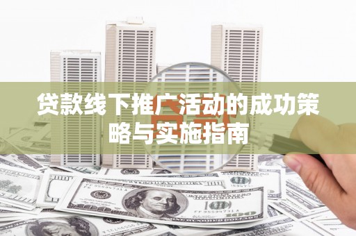 冈山贷款线下推广活动的成功策略与实施指南