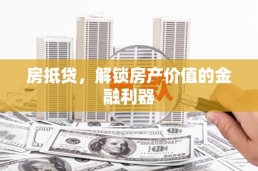 冈山房抵贷，解锁房产价值的金融利器