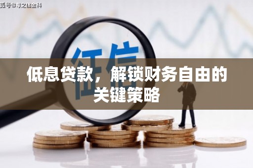 冈山低息贷款，解锁财务自由的关键策略
