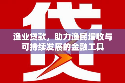 冈山渔业贷款，助力渔民增收与可持续发展的金融工具