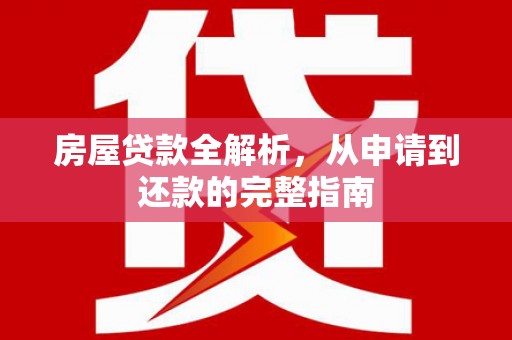 冈山房屋贷款全解析，从申请到还款的完整指南