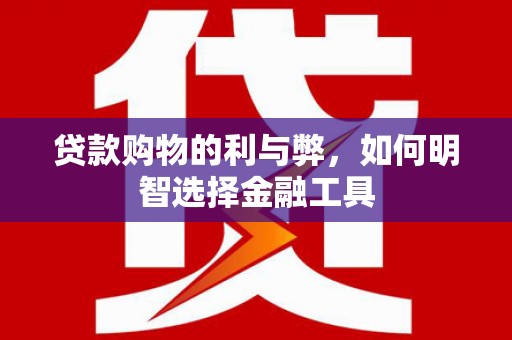 冈山贷款购物的利与弊，如何明智选择金融工具