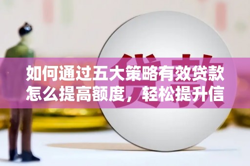 冈山如何通过五大策略有效贷款怎么提高额度，轻松提升信用价值