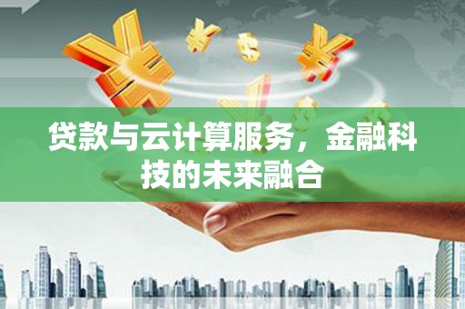 冈山贷款与云计算服务，金融科技的未来融合