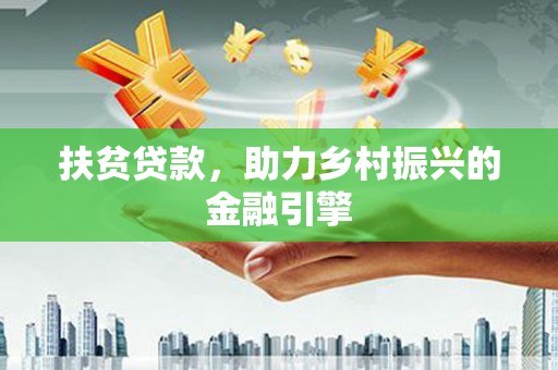 冈山扶贫贷款，助力乡村振兴的金融引擎