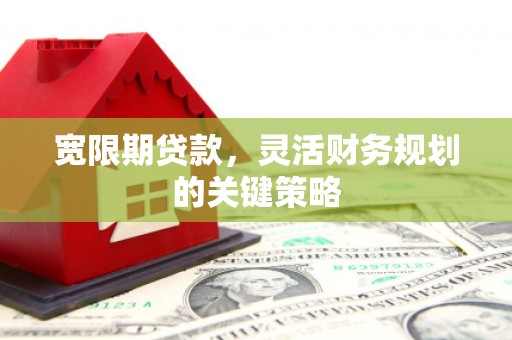 冈山宽限期贷款，灵活财务规划的关键策略