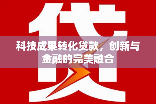 冈山科技成果转化贷款，创新与金融的完美融合