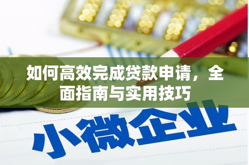 冈山如何高效完成贷款申请，全面指南与实用技巧