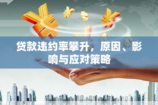 冈山贷款违约率攀升，原因、影响与应对策略