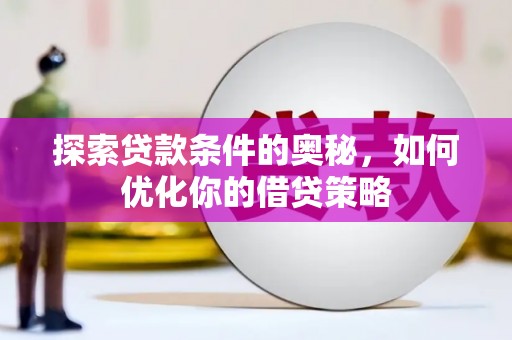 冈山探索贷款条件的奥秘，如何优化你的借贷策略