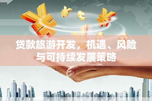 冈山贷款旅游开发，机遇、风险与可持续发展策略
