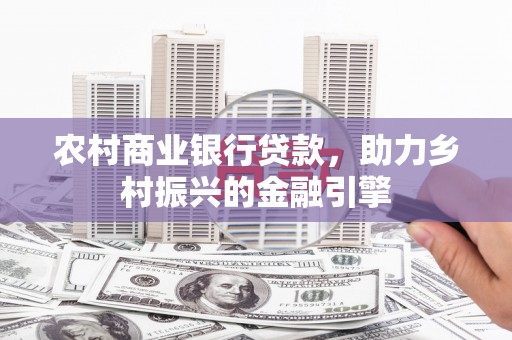 冈山农村商业银行贷款，助力乡村振兴的金融引擎