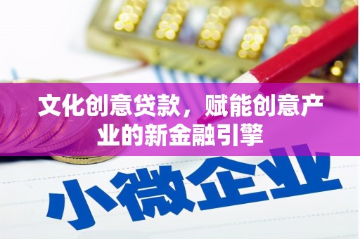 冈山文化创意贷款，赋能创意产业的新金融引擎