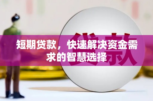 冈山短期贷款，快速解决资金需求的智慧选择