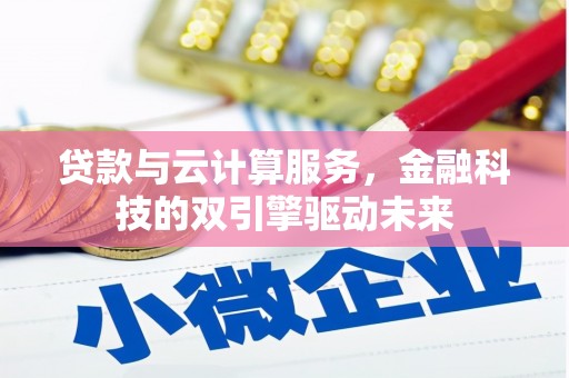 冈山贷款与云计算服务，金融科技的双引擎驱动未来