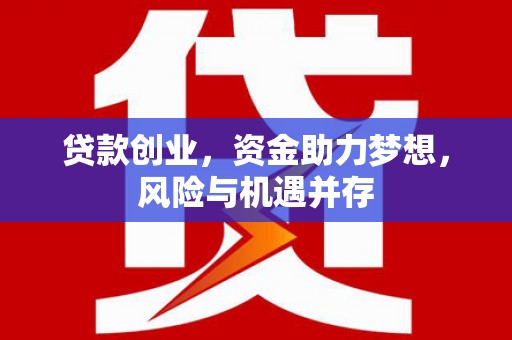 冈山贷款创业，资金助力梦想，风险与机遇并存